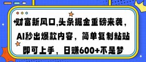 财富新风口,头条掘金重磅来袭AI秒出爆款内容简单复制粘贴即可上手，日...-E网资源