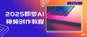 2025即梦AI视频创作教程，从零开始学做视频，文字图片生成视频轻松创作-E网资源