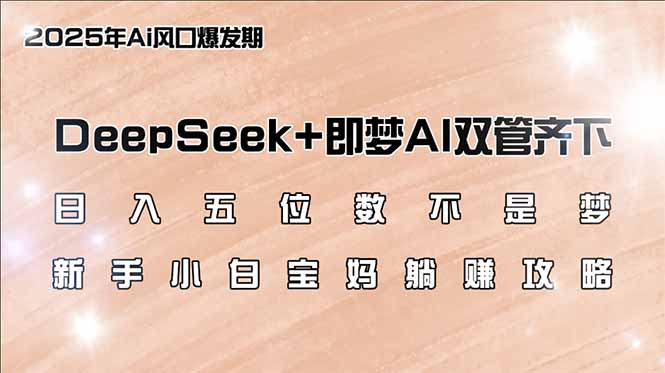 日入五位数不是梦,DeepSeek+即梦AI双管齐下,新手小白宝妈躺赚攻略-E网资源