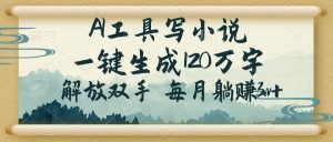 AI工具写小说，一键生成120万字，解放双手，每月躺赚3w+-E网资源
