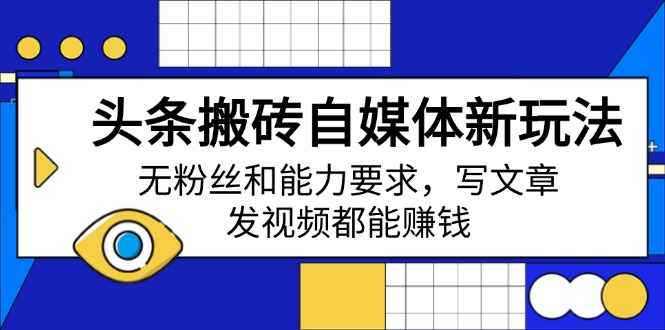 头条搬砖自媒体新玩法，无粉丝和能力要求，写文章、发视频都能赚钱-E网资源