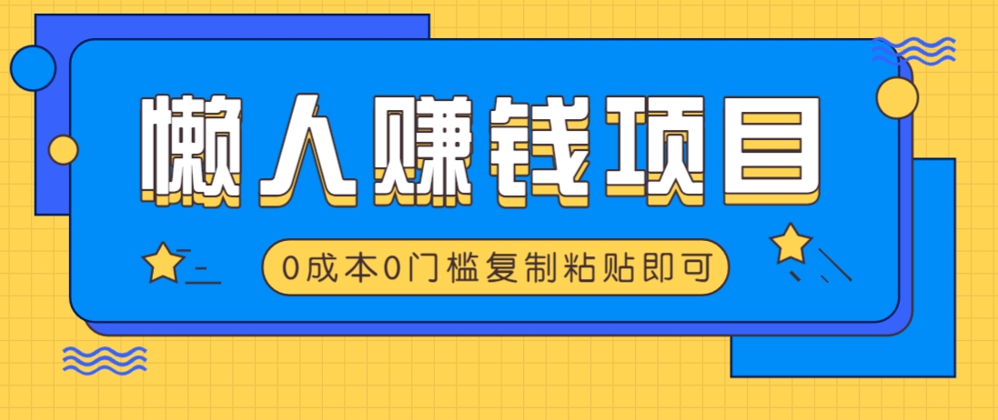 适合懒人的赚钱方法，复制粘贴即可，小白轻松上手几分钟就搞定-E网资源