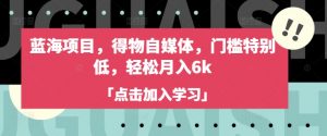 蓝海项目，得物自媒体，门槛特别低，轻松月入6k-E网资源
