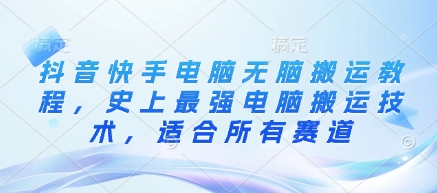 抖音快手电脑无脑搬运教程，史上最强电脑搬运技术，适合所有赛道-E网资源
