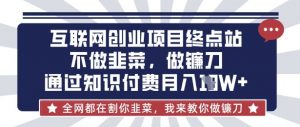 互联网创业尽头-不做韭菜，做镰刀，通过知识付费月入10个【揭秘】-E网资源