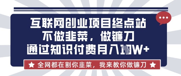 互联网创业尽头-不做韭菜，做镰刀，通过知识付费月入10个【揭秘】-E网资源