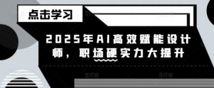 2025年AI高效赋能设计师，职场硬实力大提升-E网资源
