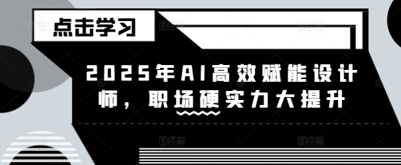 2025年AI高效赋能设计师，职场硬实力大提升-E网资源