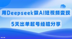 佣金45%，用Deepseek做AI短视频变现，5天出单起号经验分享-E网资源
