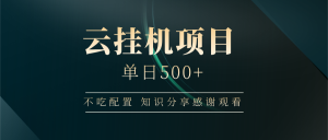 云挂机项目单日500+，不吃任何配置，有手即可操作，知识分享感谢观看-E网资源