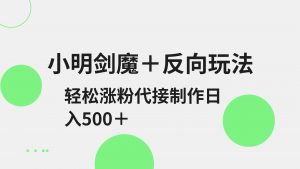 小明剑魔+反向玩法 轻松涨粉 可代接制作日入500+-E网资源