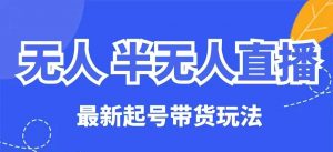 无人半无人直播最新起号带货玩法，全是干货(保姆级教程)-E网资源
