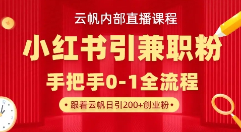 云帆内部直播课，小红书引流兼职粉教程，日引500+月变现过W-E网资源