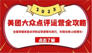 美团大众点评运营全攻略2025，全面掌握美团点评的运营逻辑与技巧，实现业绩10倍增长！-E网资源