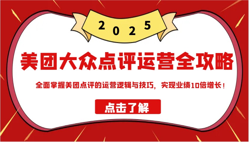 美团大众点评运营全攻略2025，全面掌握美团点评的运营逻辑与技巧，实现业绩10倍增长！-E网资源
