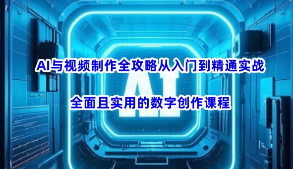 AI与视频制作全攻略从入门到精通实战，全面且实用的数字创作课程-E网资源