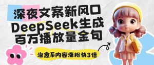 深夜文案新风口：DeepSeek生成百万播放量金句，治愈系内容涨粉快3倍-E网资源