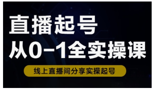 直播起号从0-1全实操课，新人0基础快速入门，0-1阶段流程化学习-E网资源