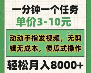 一分钟一个任务，单价3-10元，动动手指发视频，无剪辑无成本，傻瓜式操...-E网资源