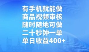 有手机就能做，商品视频审核，随时随地可做，二十秒钟一单，单日收益400+-E网资源
