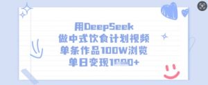 用DeepSeek做中式饮食计划视频，单条作品100W浏览，单日变现多张-E网资源