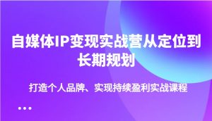 自媒体IP变现实战营从定位到长期规划，打造个人品牌、实现持续盈利实战课程-E网资源