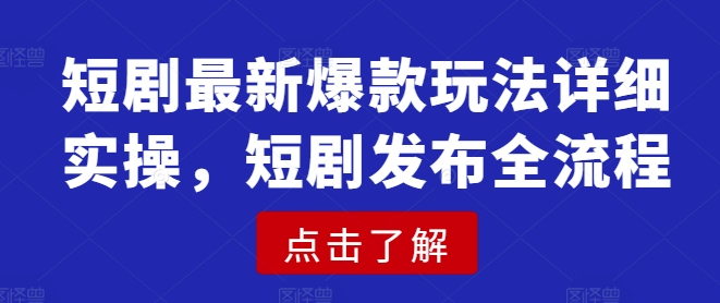 短剧最新爆款玩法详细实操，短剧发布全流程-E网资源