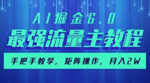 AI掘金6.0，最强流量主教程，手把手教学，矩阵操作，月入2w+-E网资源