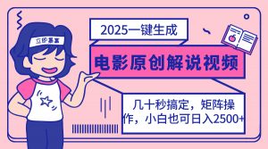 2025最新一键生成原创电影解说视频，小白也可无脑矩阵操作，一天几分钟...-E网资源