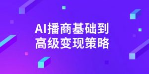 AI-播商基础到高级变现策略。通过详细拆解和讲解，实现商业变现。-E网资源