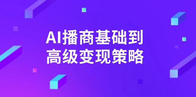 AI-播商基础到高级变现策略。通过详细拆解和讲解，实现商业变现。-E网资源