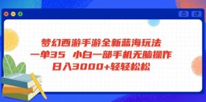梦幻西游手游全新蓝海玩法 一单35 小白一部手机无脑操作 日入3000+轻轻...-E网资源
