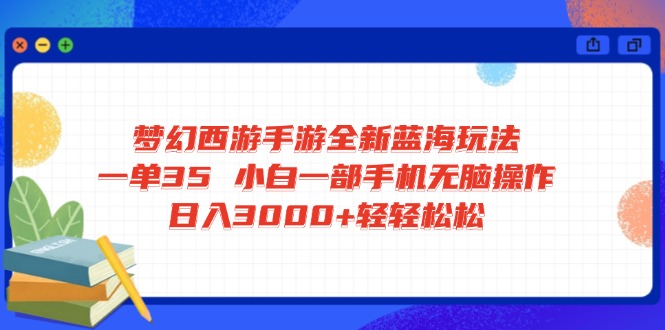 梦幻西游手游全新蓝海玩法 一单35 小白一部手机无脑操作 日入3000+轻轻…-E网资源