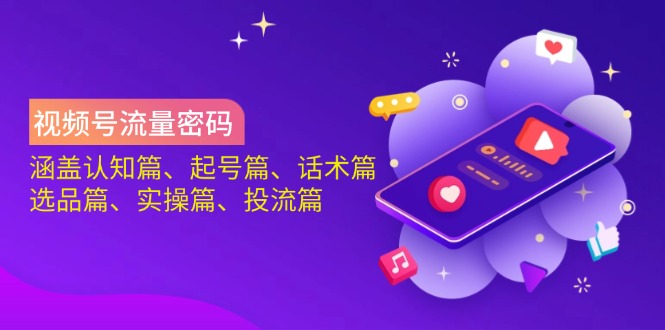 视频号流量密码：涵盖认知篇、起号篇、话术篇、选品篇、实操篇、投流篇-E网资源