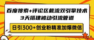 百度搜索+评论区截流双引擎技术，3天搭建被动引流管道，日引300+创业粉...-E网资源