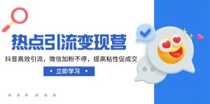 热点引流变现营，抖音高效引流，微信加粉不停，提高粘性促成交-E网资源