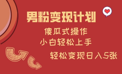 男粉变现计划，傻瓜式操作，小白轻松日入多张【揭秘】-E网资源