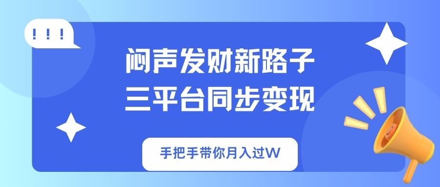 闷声发财新路子!三平台同步变现,手把手带你月入过W-E网资源
