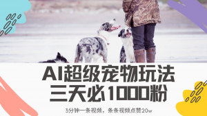 最新超级宠物视频玩法，不违规、不封号，利用Ai3分钟一条视频，条条视...-E网资源