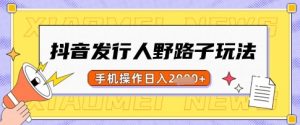 抖音发行人野路子玩法，一单利润50，手机操作一天多张【揭秘】-E网资源