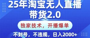 25年淘宝无人直播带货2.0.独家技术，开播爆单，纯小白易上手，不封号，不违规，日入多张【揭秘】-E网资源