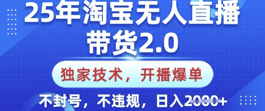 25年淘宝无人直播带货2.0.独家技术，开播爆单，纯小白易上手，不封号，不违规，日入多张【揭秘】-E网资源