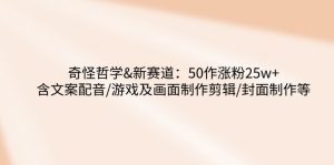 奇怪哲学-新赛道：50作涨粉25w+含文案配音/游戏及画面制作剪辑/封面制作等-E网资源
