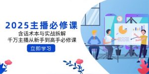 2025主播必修课：含话术本与实战拆解，千万主播从新手到高手必修课-E网资源