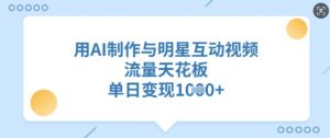 用AI制作与明星互动视频，流量天花板，单日变现多张-E网资源
