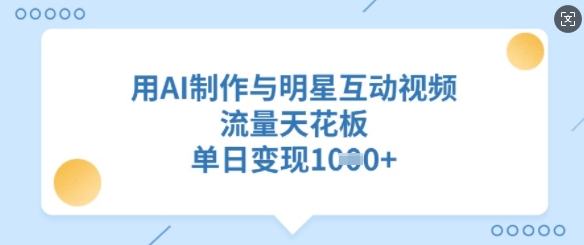 用AI制作与明星互动视频,流量天花板,单日变现多张-E网资源