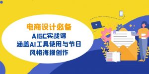 电商设计必备！AIGC实战课，涵盖AI工具使用与节日、风格海报创作-E网资源