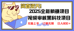 2025 全新视频审核黑科技项目登场，新手小白无脑上手5秒闭眼出单，订单...-E网资源