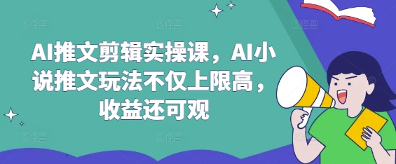 AI推文剪辑实操课，AI小说推文玩法不仅上限高，收益还可观-E网资源
