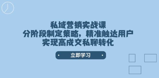 私域营销实战课，分阶段制定策略，精准触达用户，实现高成交私聊转化-E网资源
